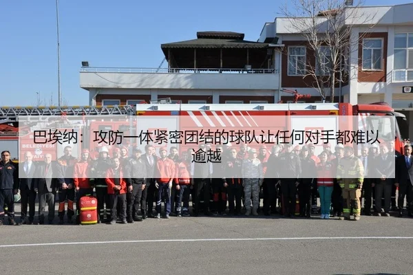 巴埃纳：攻防一体紧密团结的球队让任何对手都难以逾越